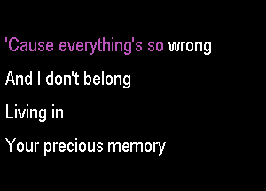 'Cause everything's so wrong
And I don't belong

Living in

Your precious memory