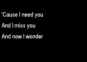 'Cause I need you

And I miss you

And now I wonder
