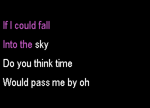 Ifl could fall
Into the sky
Do you think time

Would pass me by oh
