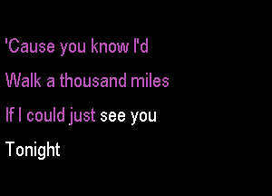 'Cause you know I'd

Walk a thousand miles

lfl could just see you
Tonight