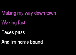 Making my way down town

Waking fast
Faces pass

And I'm home bound