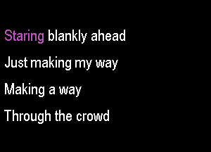 Staring blankly ahead
Just making my way

Making a way

Through the crowd