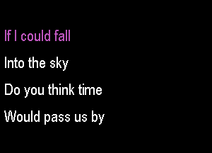 Ifl could fall
Into the sky
Do you think time

Would pass us by