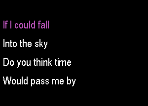 Ifl could fall
Into the sky
Do you think time

Would pass me by