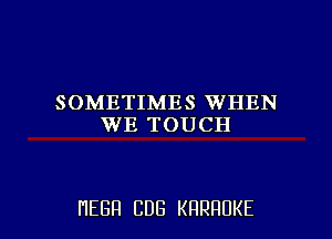 SOMETIMES WHEN
WE TOUCH

HEBH CDG KRRHUKE l