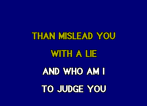 THAN MISLEAD YOU

WITH A LIE
AND WHO AM I
TO JUDGE YOU
