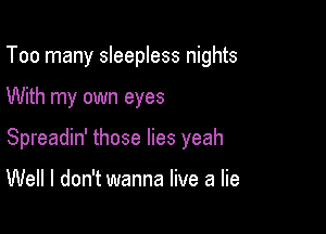 Too many sleepless nights

With my own eyes

Spreadin' those lies yeah

Well I don't wanna live a lie