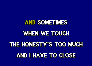 AND SOMETIMES

WHEN WE TOUCH
THE HONESTY'S TOO MUCH
AND I HAVE TO CLOSE