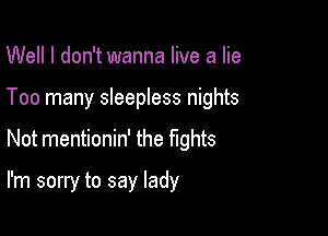 Well I don't wanna live a lie

Too many sleepless nights

Not mentionin' the fights

I'm sorry to say lady