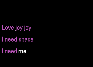 Love joy joy

I need space

I need me