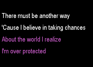 There must be another way
'Cause I believe in taking chances

About the world I realize

I'm over protected