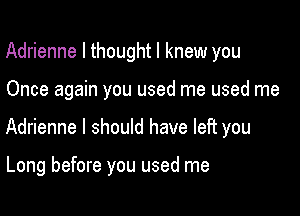Adrienne I thought I knew you

Once again you used me used me

Adrienne I should have left you

Long before you used me