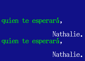 quien te esperar ,

Nathalie.
quien te esperar ,

Nathalie.