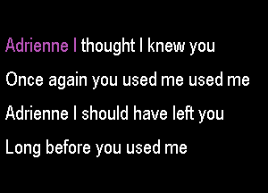 Adrienne I thought I knew you

Once again you used me used me

Adrienne I should have left you

Long before you used me