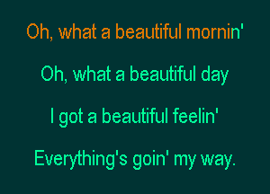 Oh, what a beautiful mornin'
Oh, what a beautiful day

I got a beautiful feelin'

Everything's goin' my way.