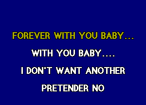 FOREVER WITH YOU BABY...

WITH YOU BABY....
I DON'T WANT ANOTHER
PRETENDER N0