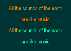 All the sounds of the earth

are like music

All the sounds of the earth

are like music