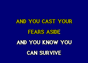 AND YOU CAST YOUR

FEARS ASIDE
AND YOU KNOW YOU
CAN SURVIVE