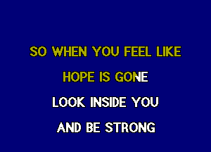 SO WHEN YOU FEEL LIKE

HOPE IS GONE
LOOK INSIDE YOU
AND BE STRONG