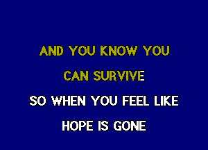 AND YOU KNOW YOU

CAN SURVIVE
SO WHEN YOU FEEL LIKE
HOPE IS GONE