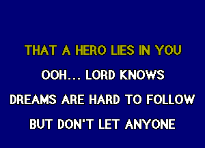 THAT A HERO LIES IN YOU

00H... LORD KNOWS
DREAMS ARE HARD TO FOLLOW
BUT DON'T LET ANYONE