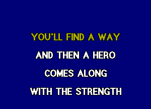 YOU'LL FIND A WAY

AND THEN A HERO
COMES ALONG
WITH THE STRENGTH