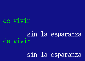 de Vivir

sin la esparanza
de v1v1r

sin la esparanza