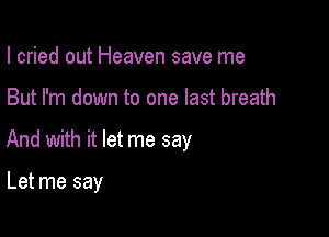 I cried out Heaven save me

But I'm down to one last breath

And with it let me say

Let me say