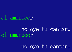 e1 amanecer

no oye tu cantar.
e1 amanecer

no eye tu cantar.