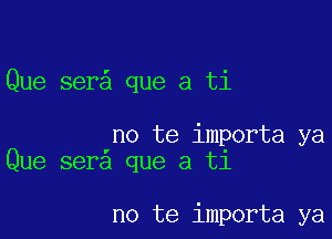 Que ser que a ti

no te importa ya
Que sera que a t1

no te importa ya