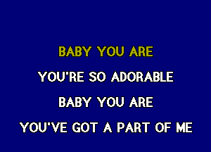 BABY YOU ARE

YOU'RE SO ADORABLE
BABY YOU ARE
YOU'VE GOT A PART OF ME