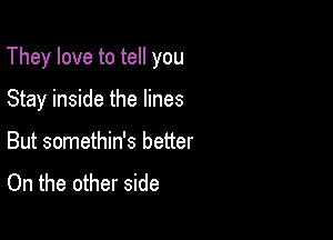 They love to tell you

Stay inside the lines
But somethin's better

On the other side