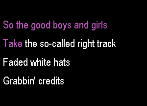 So the good boys and girls

Take the so-called right track

Faded white hats
Grabbin' credits