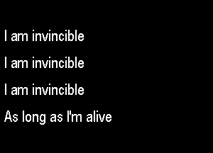I am invincible
I am invincible

I am invincible

As long as I'm alive
