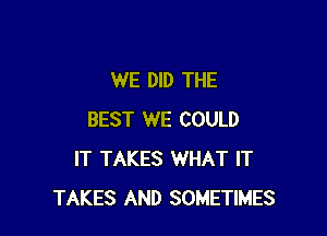 WE DID THE

BEST WE COULD
IT TAKES WHAT IT
TAKES AND SOMETIMES