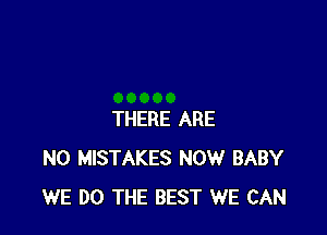 THERE ARE
NO MISTAKES NOW BABY
WE DO THE BEST WE CAN