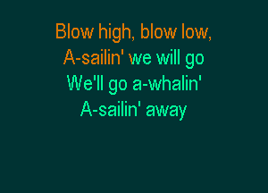 Blow high, blow low,
A-sailin' we will go
We'll go a-whalin'

A-sailin' away