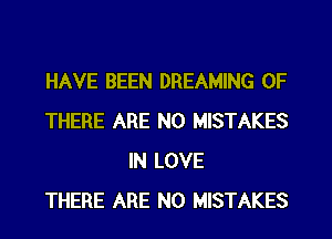 HAVE BEEN DREAMING 0F
THERE ARE NO MISTAKES
IN LOVE
THERE ARE NO MISTAKES