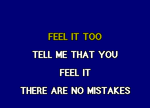 FEEL IT T00

TELL ME THAT YOU
FEEL IT
THERE ARE NO MISTAKES