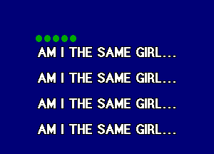 AM I THE SAME GIRL...

AM I THE SAME GIRL...
AM I THE SAME GIRL...
AM I THE SAME GIRL...