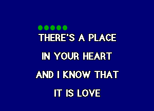 THERE'S A PLACE

IN YOUR HEART
AND I KNOW THAT
IT IS LOVE