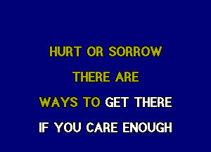 HURT 0R SORROW

THERE ARE
WAYS TO GET THERE
IF YOU CARE ENOUGH