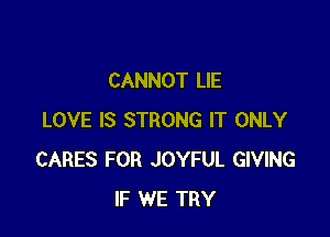 CANNOT LIE

LOVE IS STRONG IT ONLY
CARES FOR JOYFUL GIVING
IF WE TRY