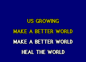 US GROWING

MAKE A BETTER WORLD
MAKE A BETTER WORLD
HEAL THE WORLD