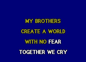 MY BROTHERS

CREATE A WORLD
WITH NO FEAR
TOGETHER WE CRY