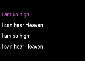 I am so high

I can hear Heaven

I am so high

I can hear Heaven