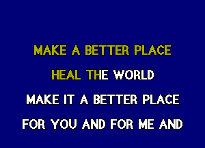 MAKE A BETTER PLACE
HEAL THE WORLD
MAKE IT A BETTER PLACE
FOR YOU AND FOR ME AND