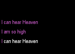 I can hear Heaven

I am so high

I can hear Heaven