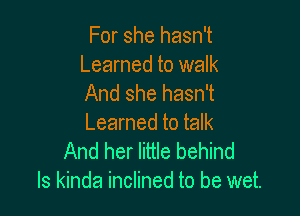 For she hasn't

Learned to walk
And she hasn't

Learned to talk
And her little behind
Is kinda inclined to be wet.