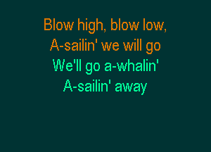 Blow high, blow low,
A-sailin' we will go
We'll go a-whalin'

A-sailin' away